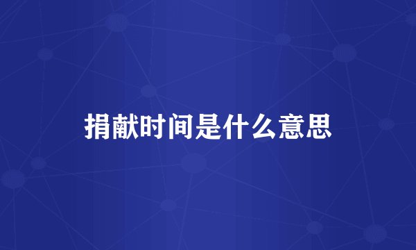 捐献时间是什么意思