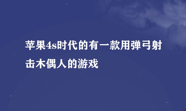 苹果4s时代的有一款用弹弓射击木偶人的游戏