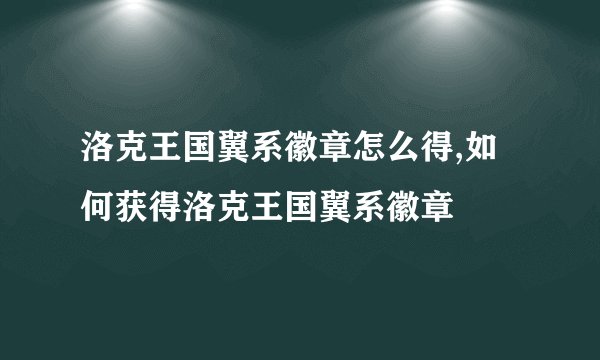 洛克王国翼系徽章怎么得,如何获得洛克王国翼系徽章