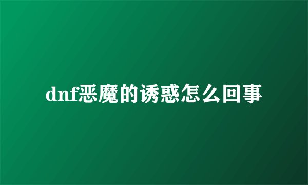 dnf恶魔的诱惑怎么回事