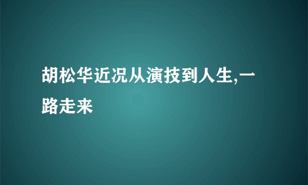 胡松华近况从演技到人生,一路走来