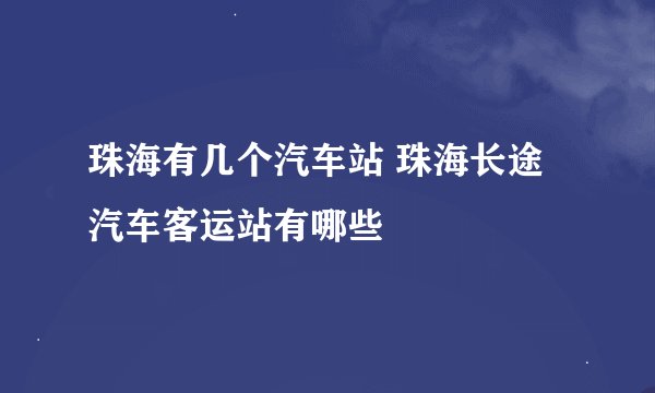 珠海有几个汽车站 珠海长途汽车客运站有哪些