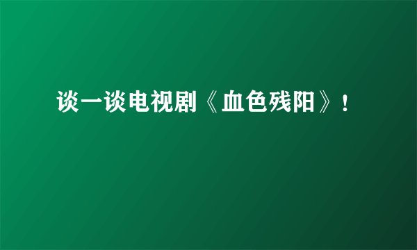谈一谈电视剧《血色残阳》！