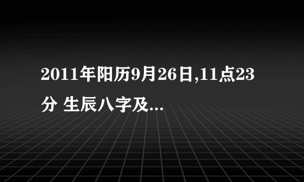 2011年阳历9月26日,11点23分 生辰八字及- 姓名百度