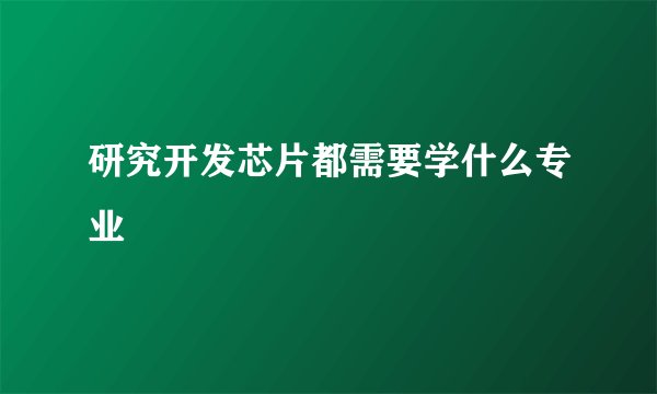 研究开发芯片都需要学什么专业
