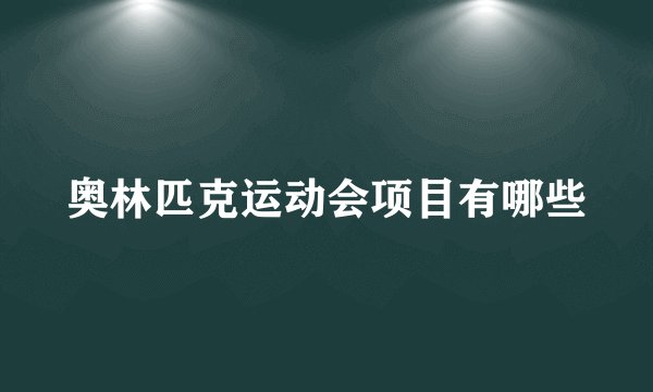 奥林匹克运动会项目有哪些