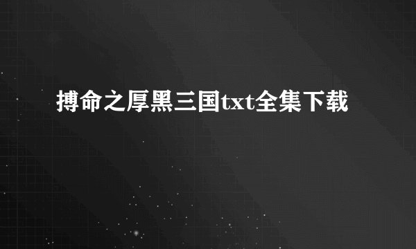 搏命之厚黑三国txt全集下载