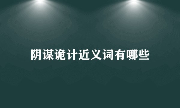 阴谋诡计近义词有哪些