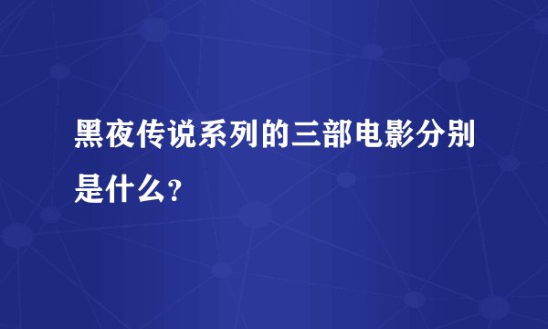 黑夜传说系列的三部电影分别是什么？
