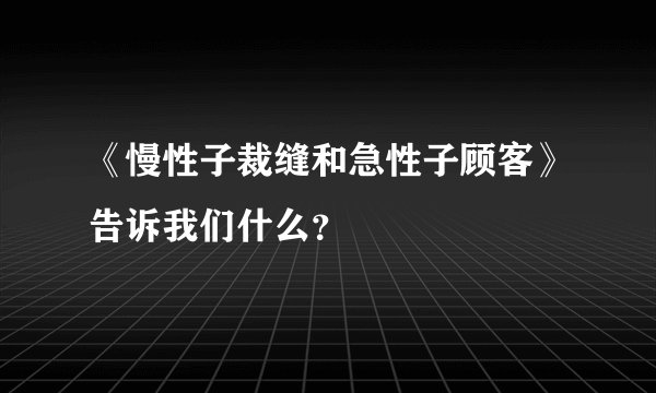 《慢性子裁缝和急性子顾客》告诉我们什么？