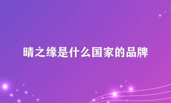 晴之缘是什么国家的品牌