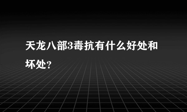 天龙八部3毒抗有什么好处和坏处？