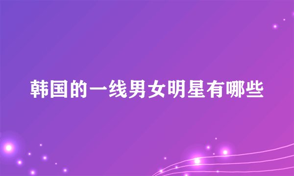 韩国的一线男女明星有哪些