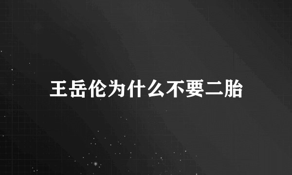 王岳伦为什么不要二胎