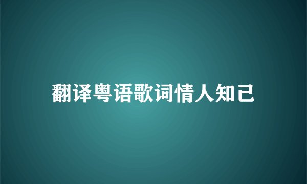 翻译粤语歌词情人知己