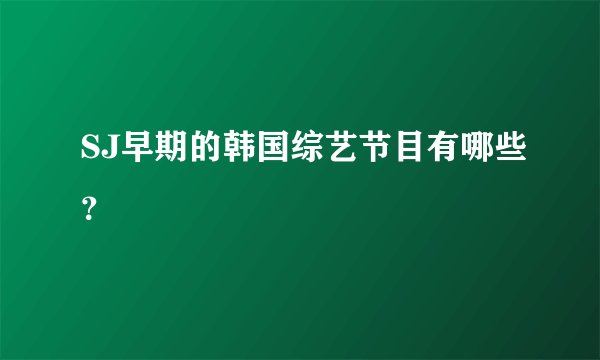 SJ早期的韩国综艺节目有哪些？