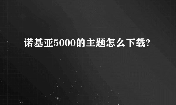 诺基亚5000的主题怎么下载?