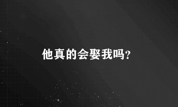 他真的会娶我吗?