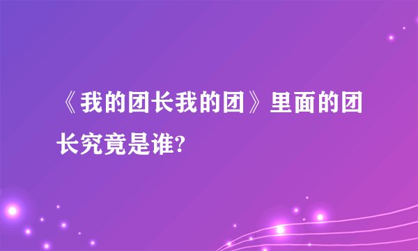 《我的团长我的团》里面的团长究竟是谁?