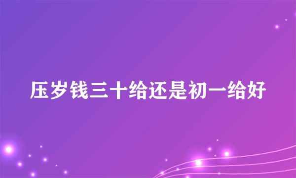 压岁钱三十给还是初一给好