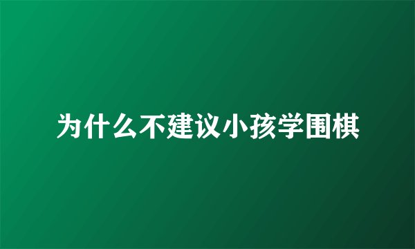 为什么不建议小孩学围棋