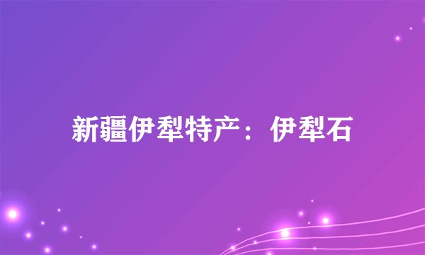 新疆伊犁特产：伊犁石