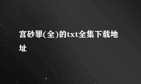 宫砂罪(全)的txt全集下载地址