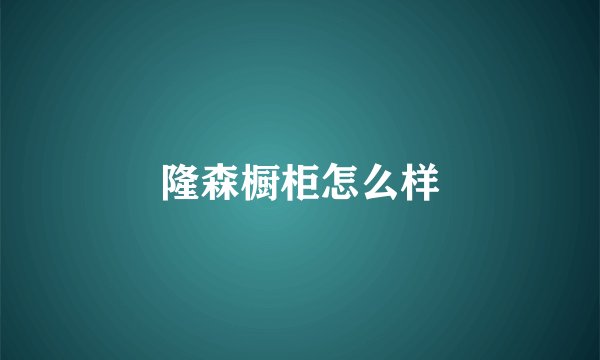 隆森橱柜怎么样