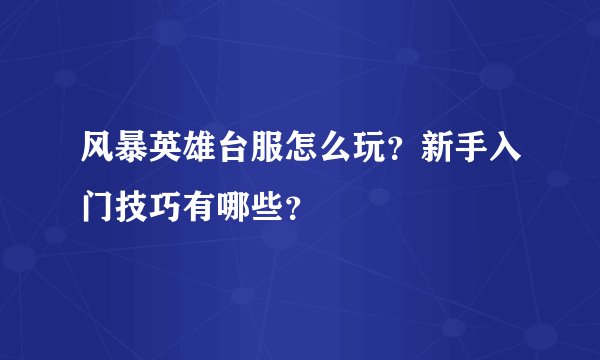 风暴英雄台服怎么玩?新手入门技巧有哪些?