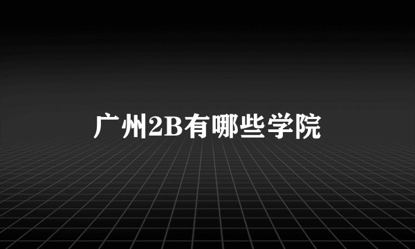 广州2B有哪些学院