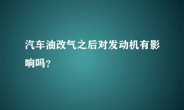 汽车油改气之后对发动机有影响吗？