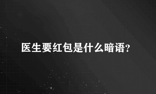 医生要红包是什么暗语？
