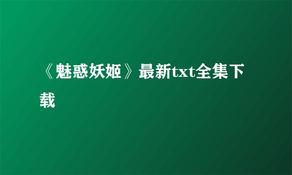 《魅惑妖姬》最新txt全集下载
