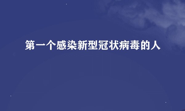 第一个感染新型冠状病毒的人