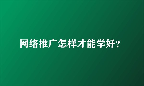 网络推广怎样才能学好？