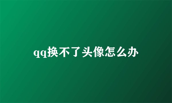qq换不了头像怎么办