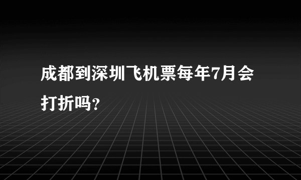 成都到深圳飞机票每年7月会打折吗？