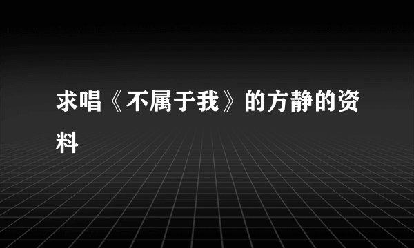 求唱《不属于我》的方静的资料