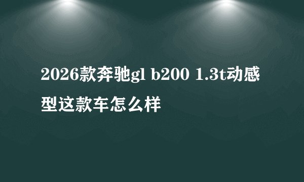2026款奔驰gl b200 1.3t动感型这款车怎么样