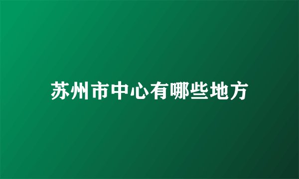苏州市中心有哪些地方