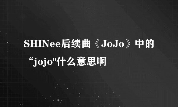 SHINee后续曲《JoJo》中的“jojo
