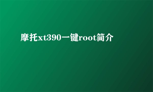 摩托xt390一键root简介