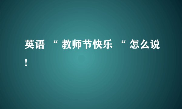 英语 “ 教师节快乐 “ 怎么说!