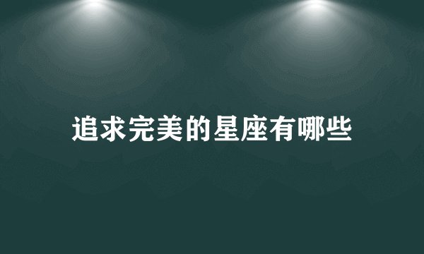 追求完美的星座有哪些