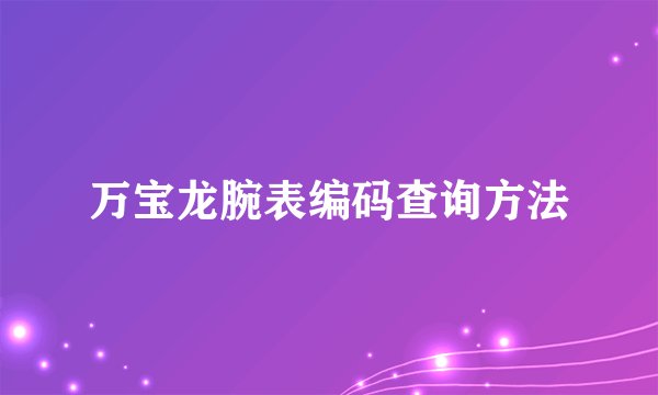 万宝龙腕表编码查询方法