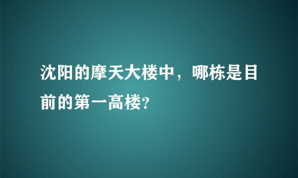 沈阳的摩天大楼中，哪栋是目前的第一高楼？
