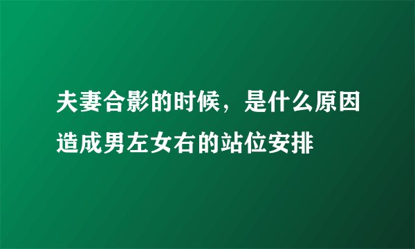 夫妻合影的时候，是什么原因造成男左女右的站位安排