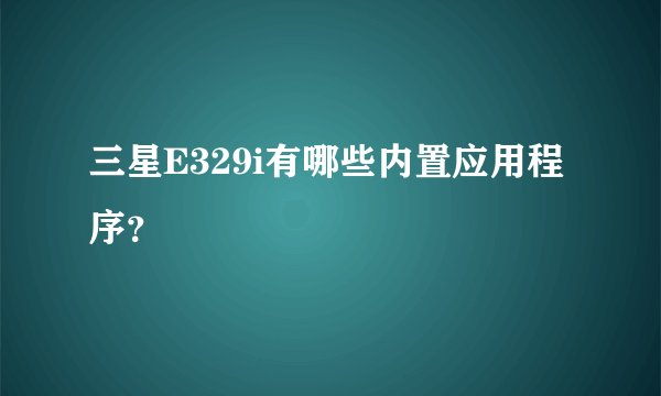 三星E329i有哪些内置应用程序？