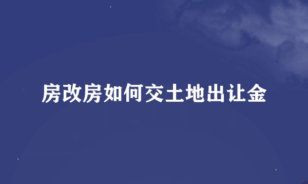 房改房如何交土地出让金