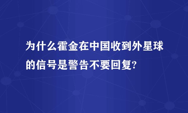 为什么霍金在中国收到外星球的信号是警告不要回复?
